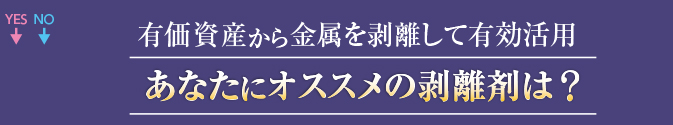 有価資産から金属を剥離して有効活用。あなたにオススメの剥離剤は？