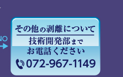 ［その他の剥離について］技術開発部までお電話ください